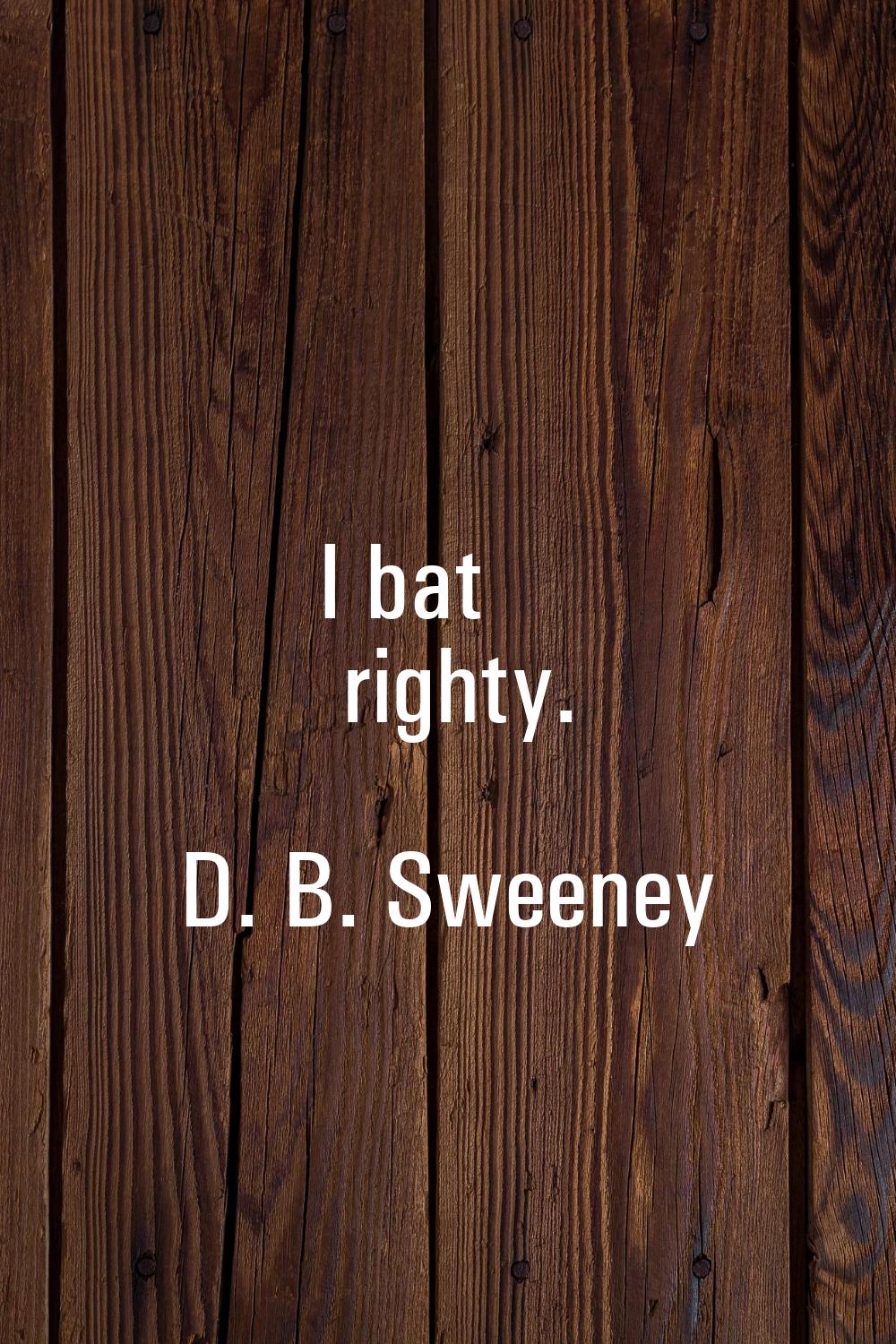 I bat righty.