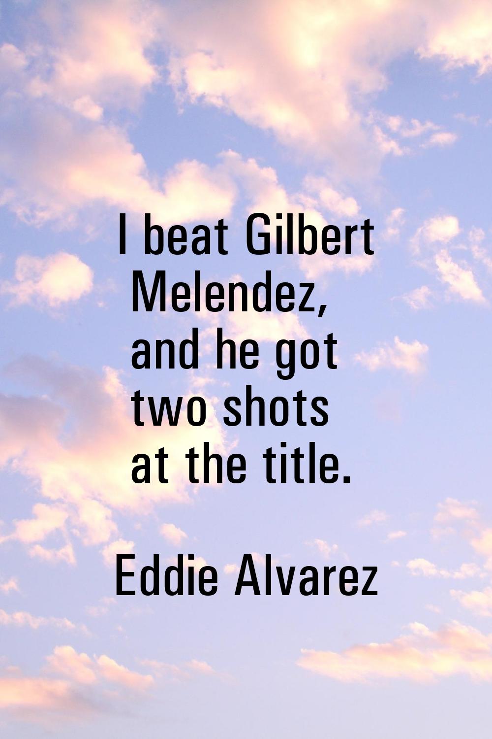 I beat Gilbert Melendez, and he got two shots at the title.