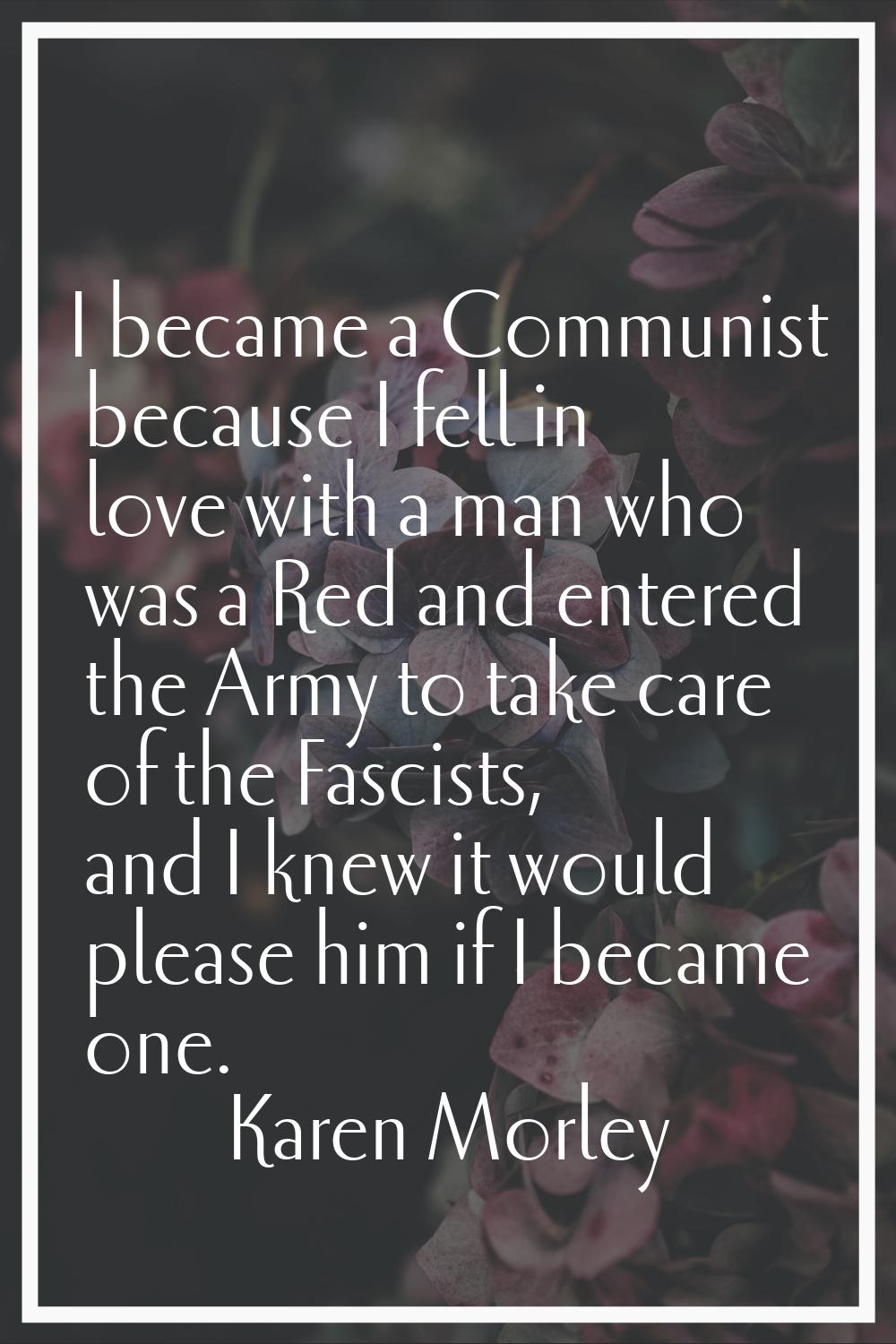 I became a Communist because I fell in love with a man who was a Red and entered the Army to take c