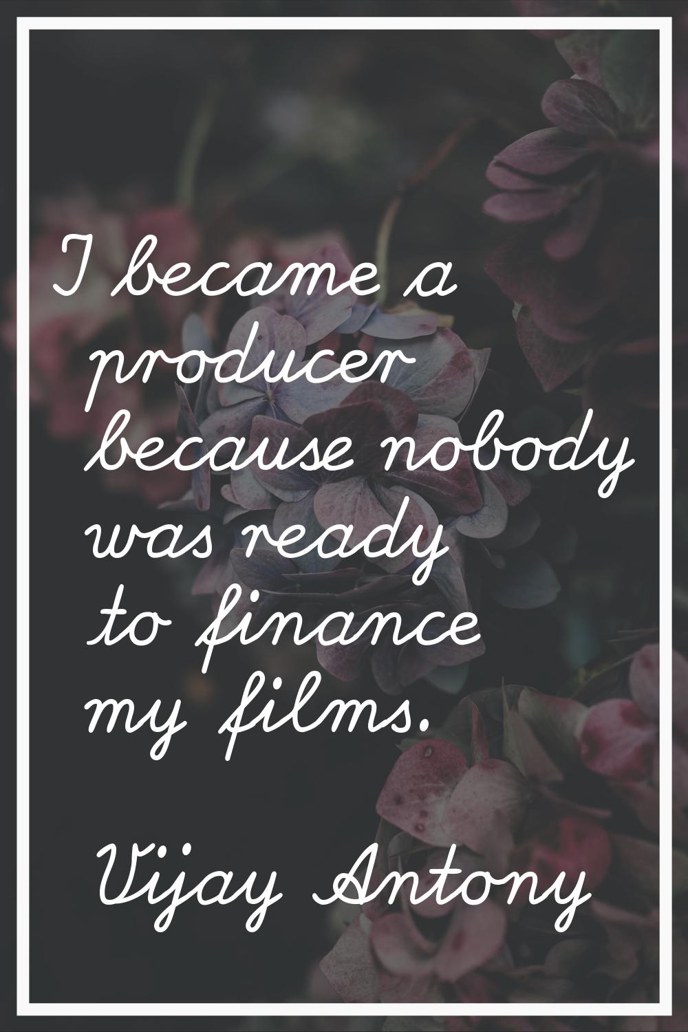 I became a producer because nobody was ready to finance my films.