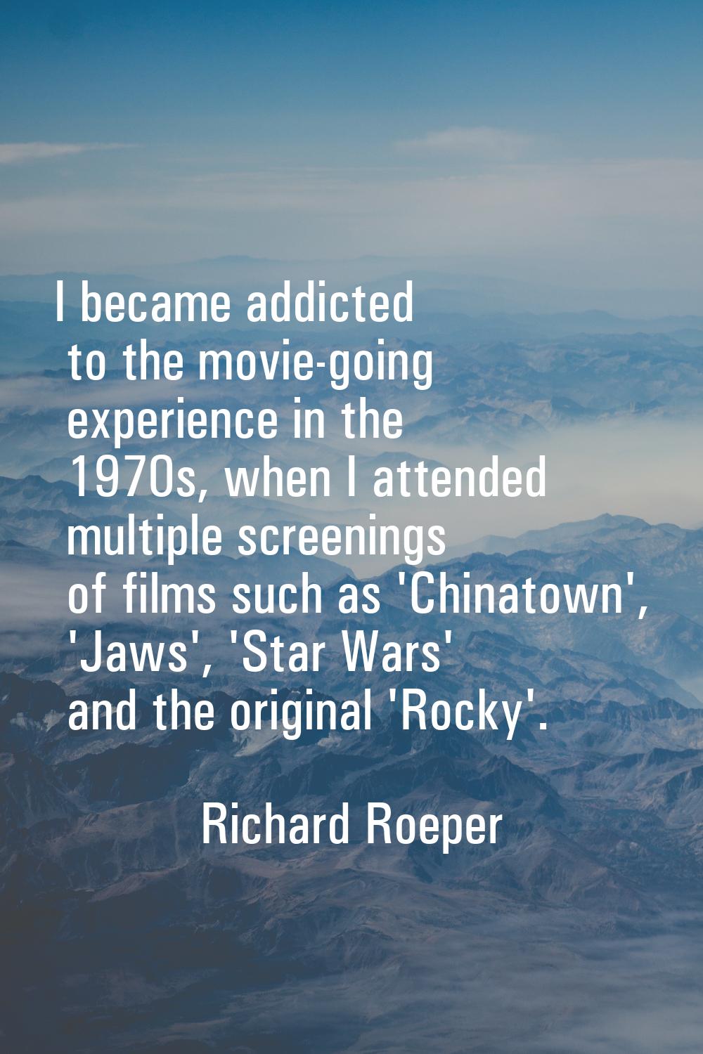 I became addicted to the movie-going experience in the 1970s, when I attended multiple screenings o