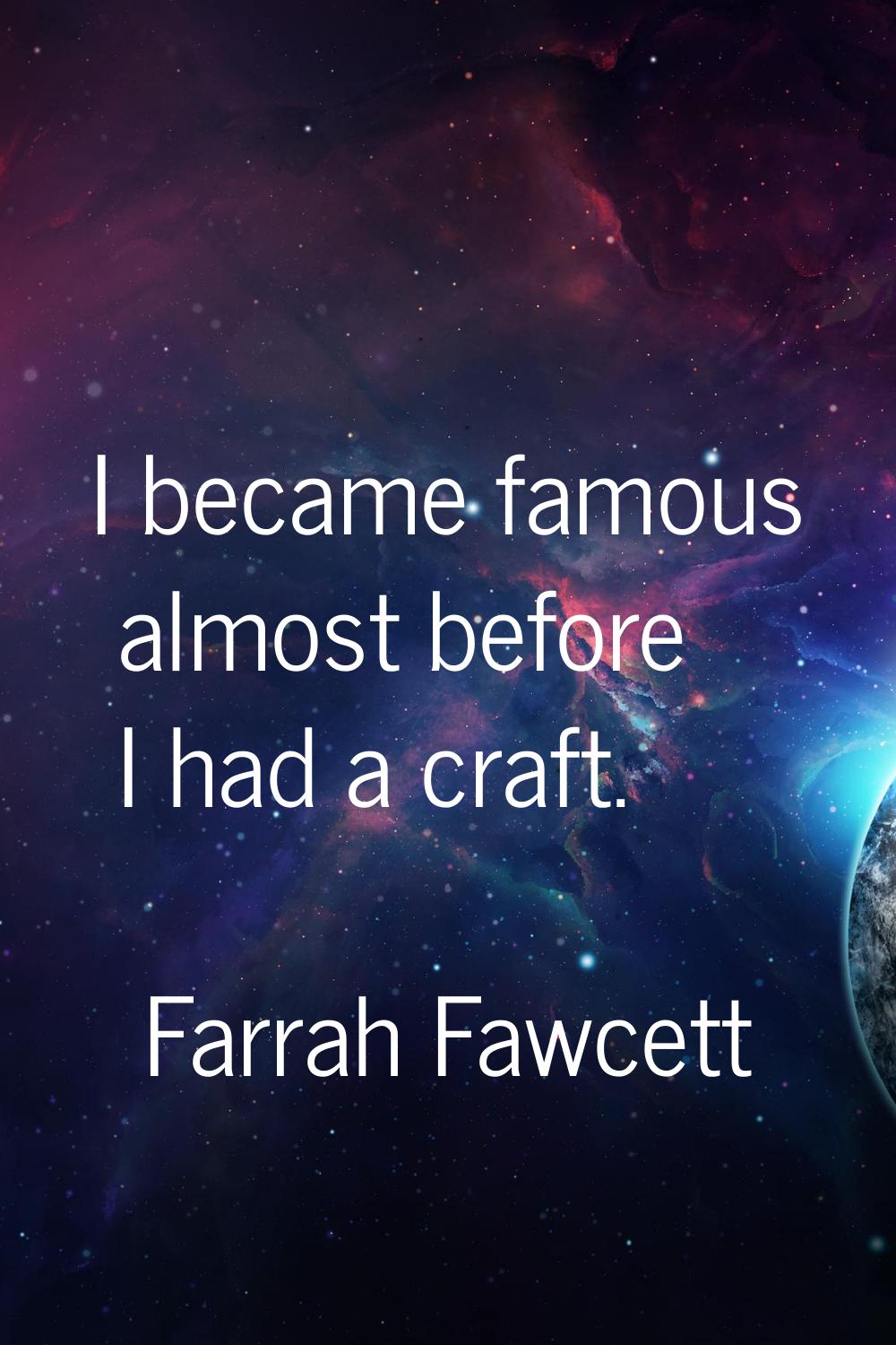 I became famous almost before I had a craft.