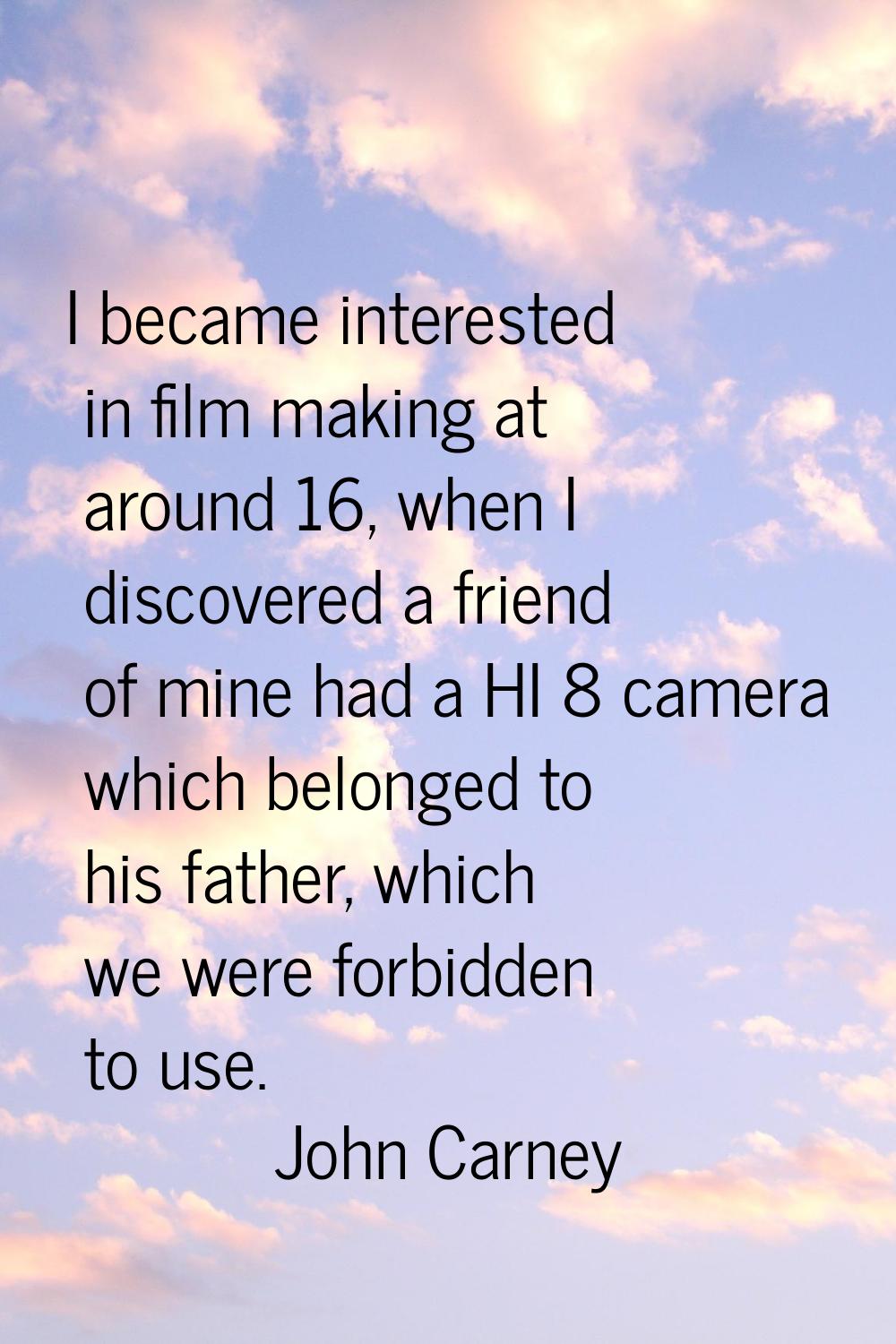 I became interested in film making at around 16, when I discovered a friend of mine had a HI 8 came