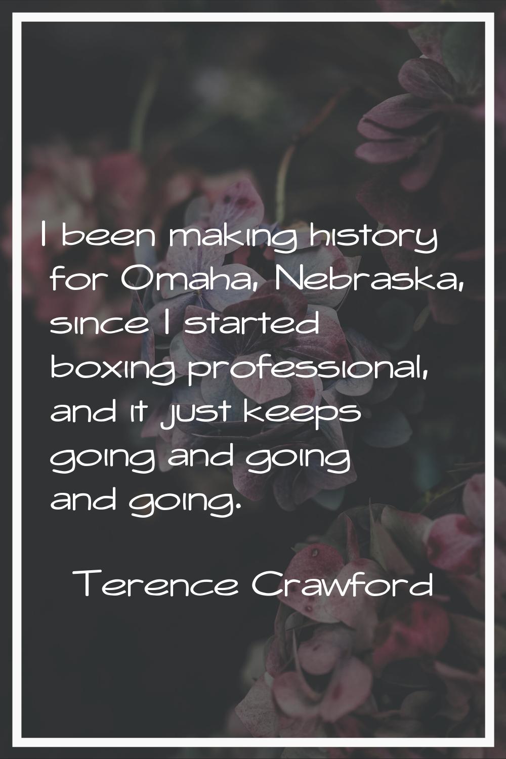 I been making history for Omaha, Nebraska, since I started boxing professional, and it just keeps g