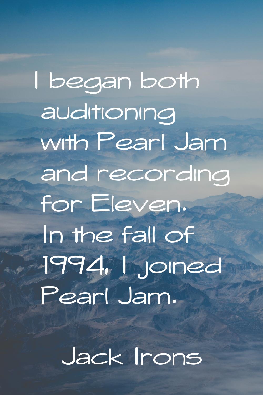 I began both auditioning with Pearl Jam and recording for Eleven. In the fall of 1994, I joined Pea