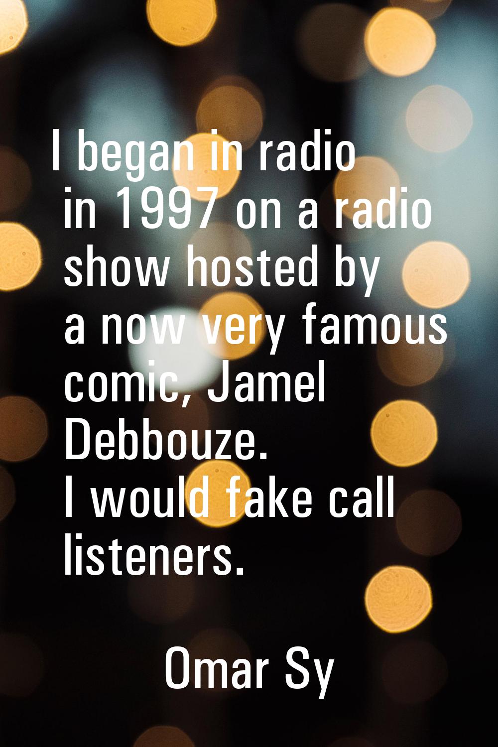I began in radio in 1997 on a radio show hosted by a now very famous comic, Jamel Debbouze. I would
