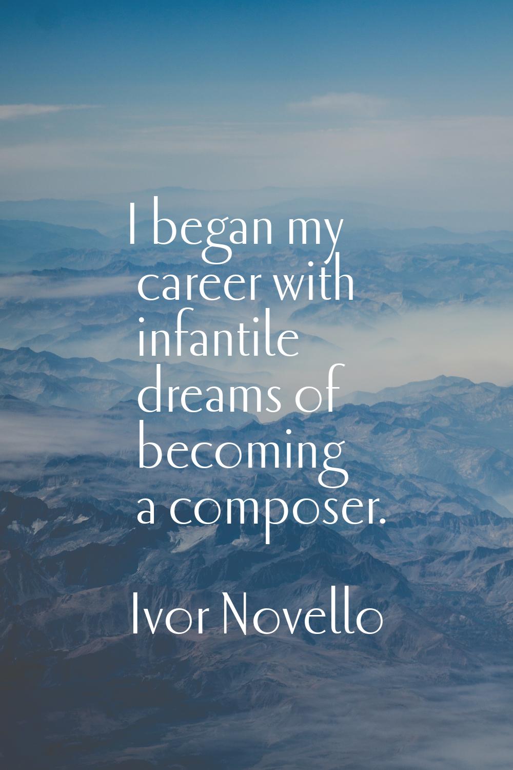 I began my career with infantile dreams of becoming a composer.