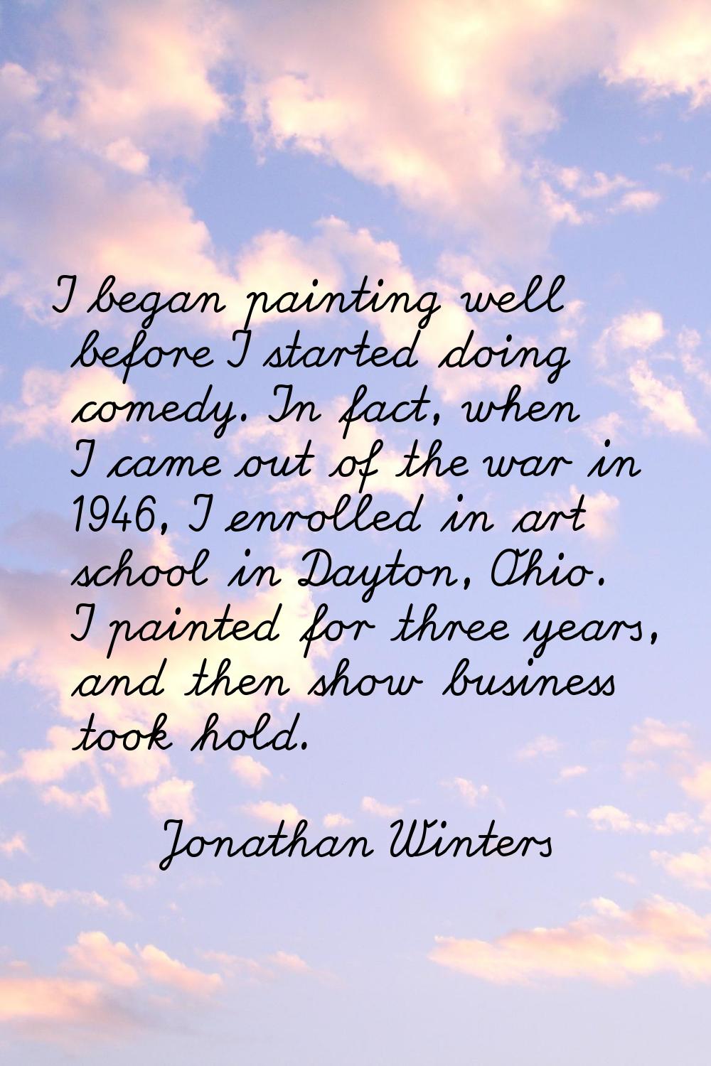 I began painting well before I started doing comedy. In fact, when I came out of the war in 1946, I