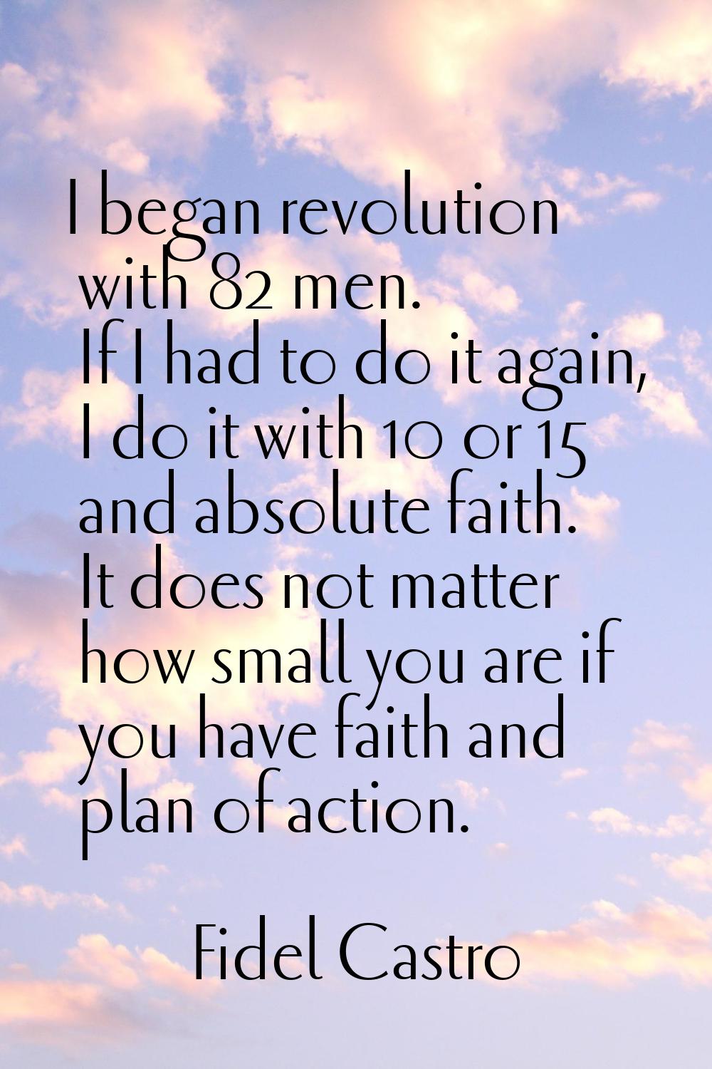 I began revolution with 82 men. If I had to do it again, I do it with 10 or 15 and absolute faith. 