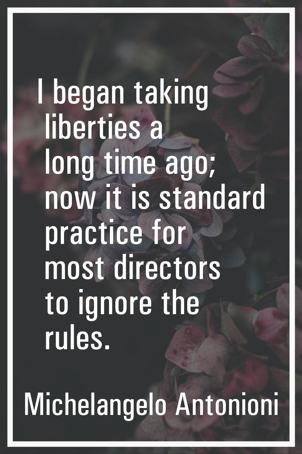 I began taking liberties a long time ago; now it is standard practice for most directors to ignore 