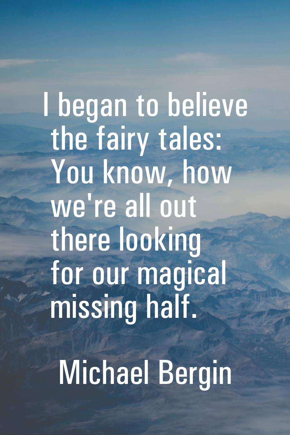 I began to believe the fairy tales: You know, how we're all out there looking for our magical missi