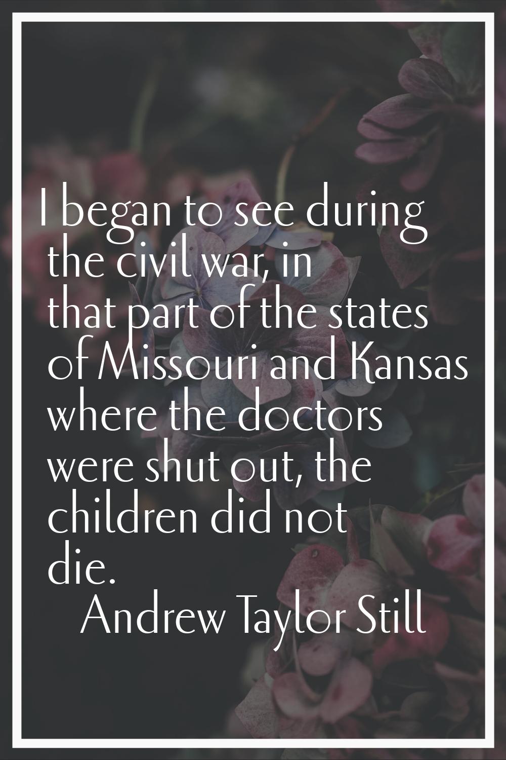 I began to see during the civil war, in that part of the states of Missouri and Kansas where the do