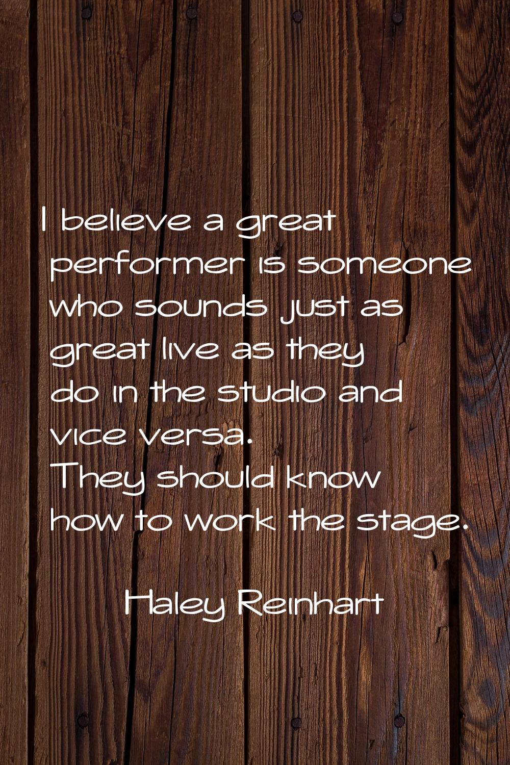 I believe a great performer is someone who sounds just as great live as they do in the studio and v