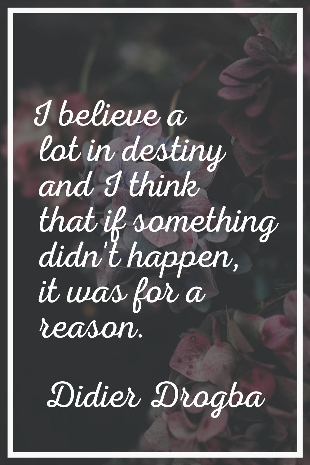 I believe a lot in destiny and I think that if something didn't happen, it was for a reason.