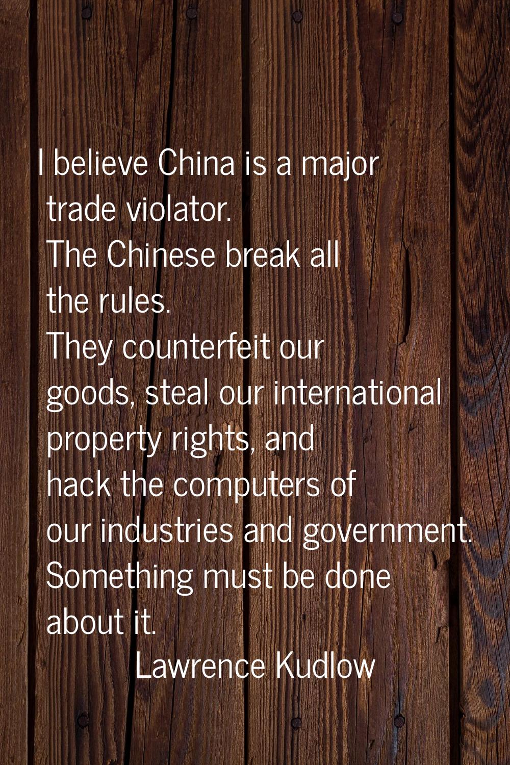I believe China is a major trade violator. The Chinese break all the rules. They counterfeit our go