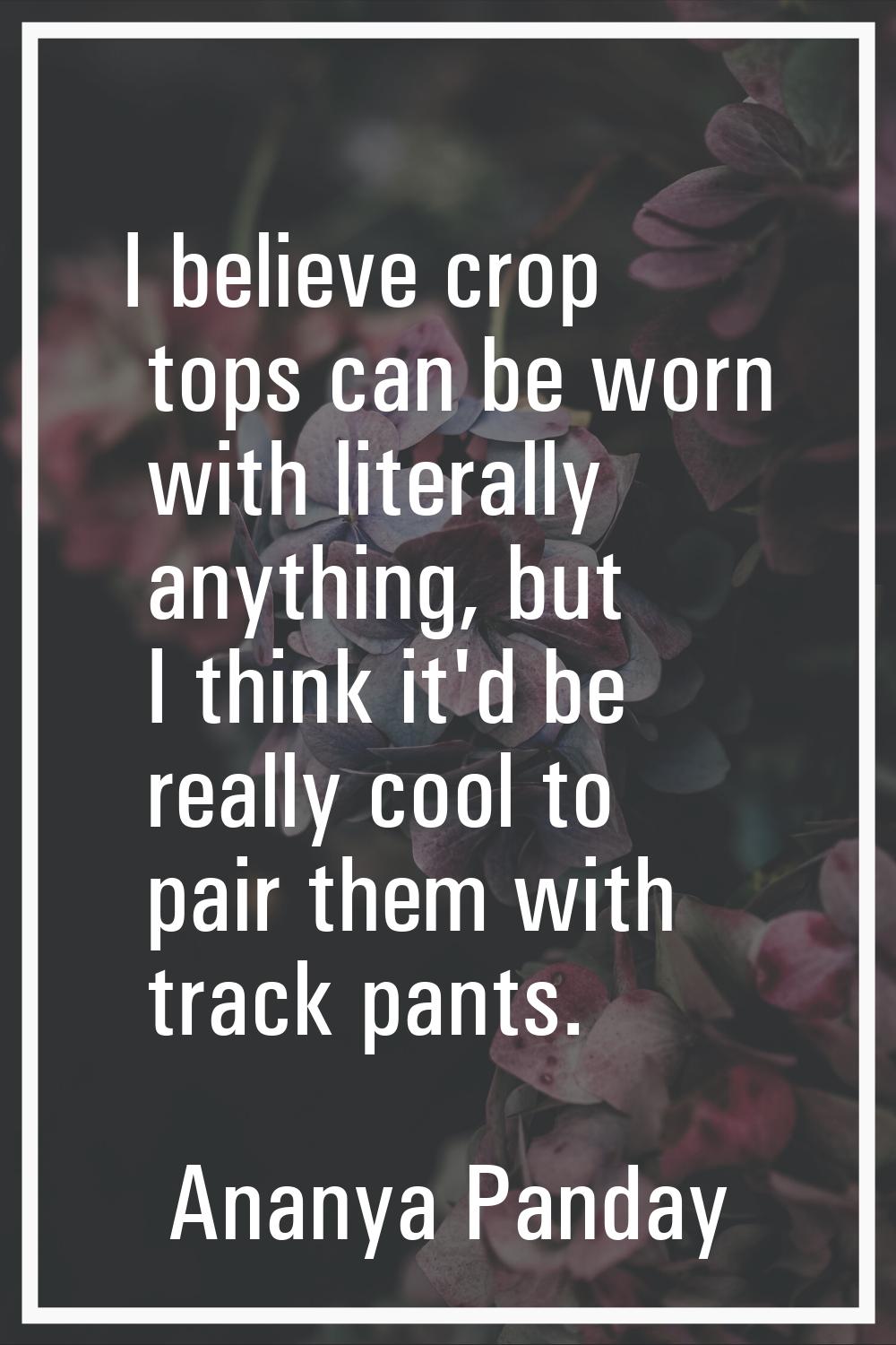 I believe crop tops can be worn with literally anything, but I think it'd be really cool to pair th