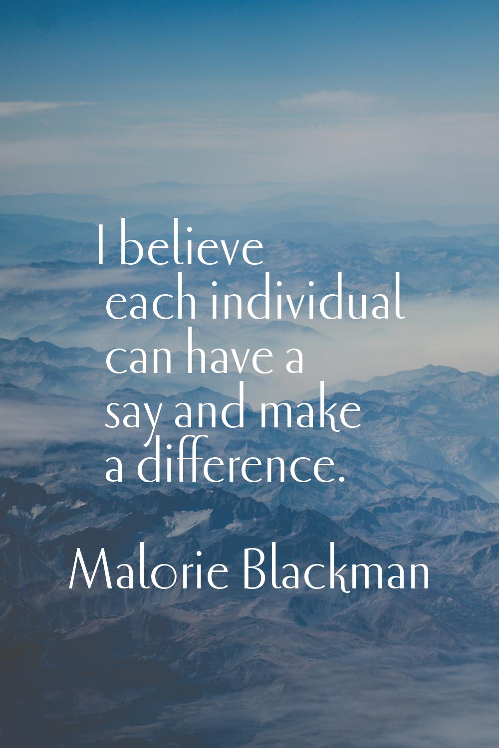 I believe each individual can have a say and make a difference.