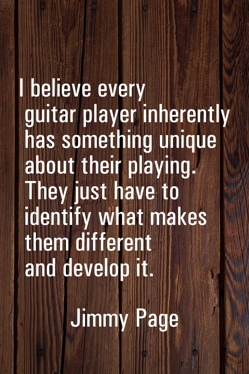 I believe every guitar player inherently has something unique about their playing. They just have t