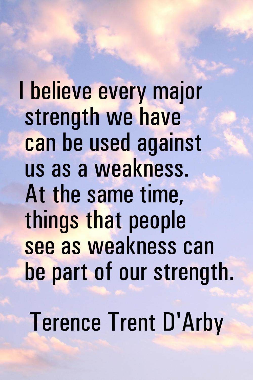 I believe every major strength we have can be used against us as a weakness. At the same time, thin