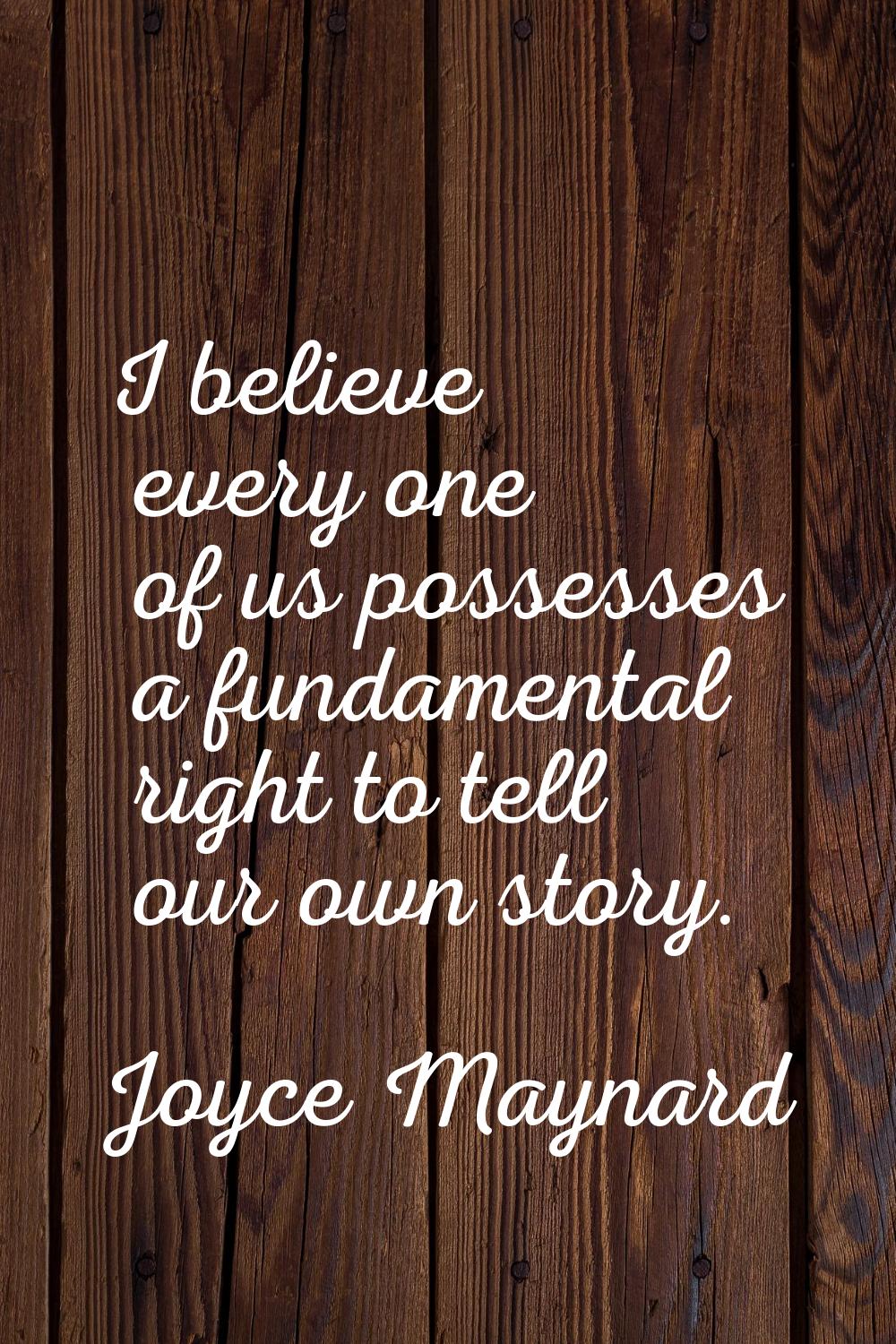I believe every one of us possesses a fundamental right to tell our own story.