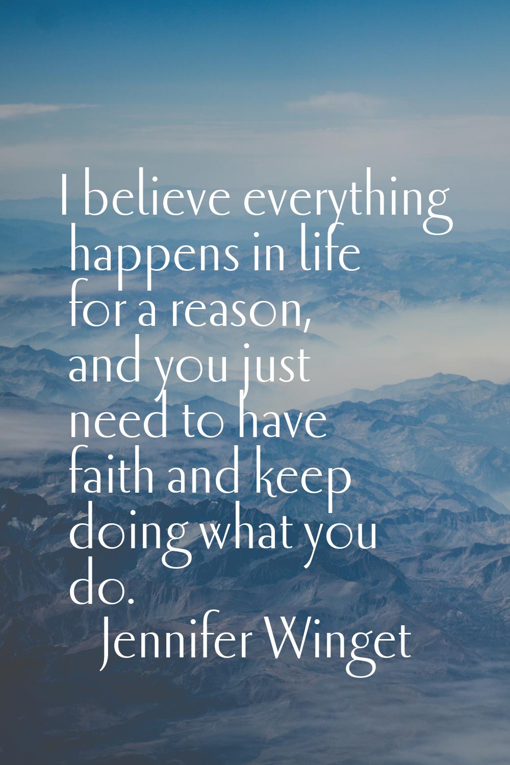 I believe everything happens in life for a reason, and you just need to have faith and keep doing w