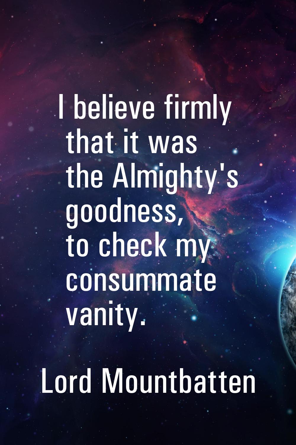 I believe firmly that it was the Almighty's goodness, to check my consummate vanity.