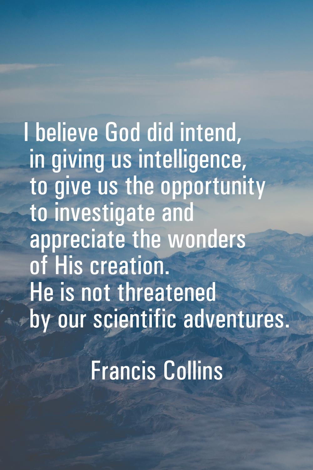 I believe God did intend, in giving us intelligence, to give us the opportunity to investigate and 
