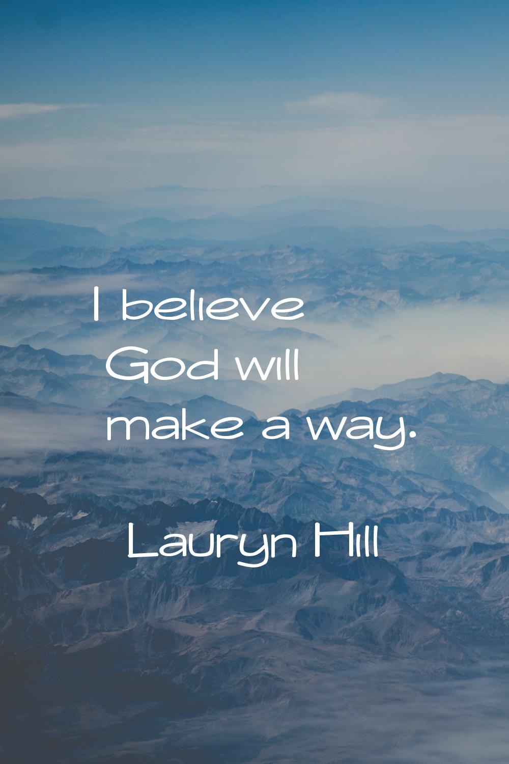 I believe God will make a way.