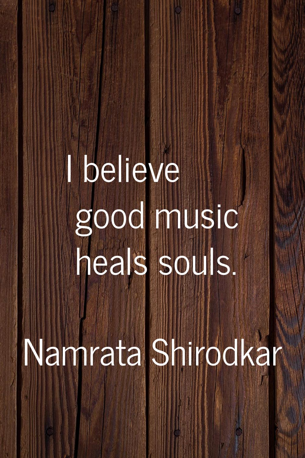 I believe good music heals souls.