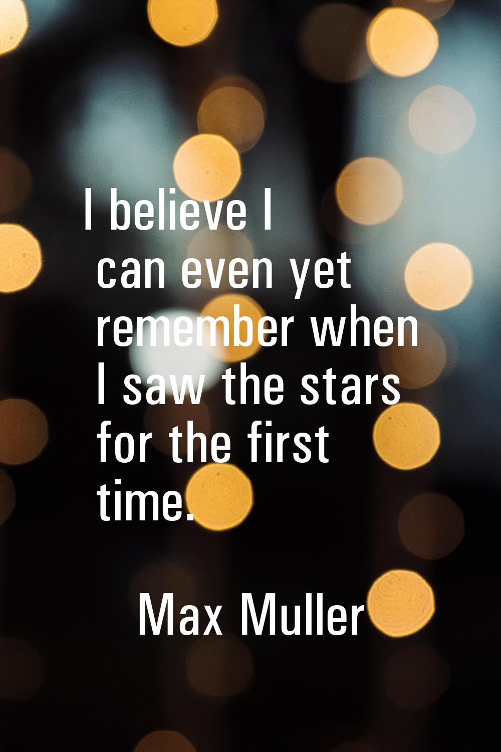 I believe I can even yet remember when I saw the stars for the first time.
