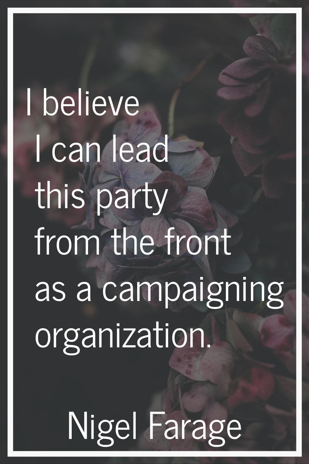 I believe I can lead this party from the front as a campaigning organization.