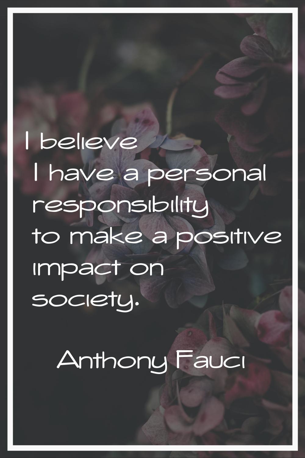 I believe I have a personal responsibility to make a positive impact on society.