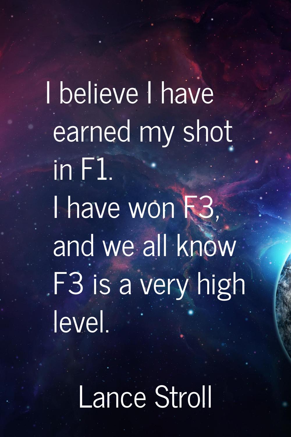 I believe I have earned my shot in F1. I have won F3, and we all know F3 is a very high level.