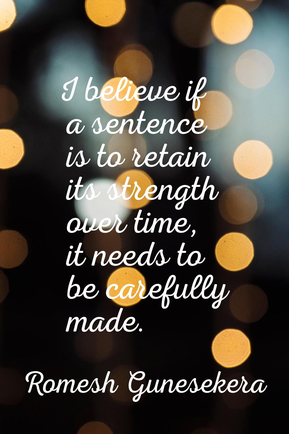 I believe if a sentence is to retain its strength over time, it needs to be carefully made.