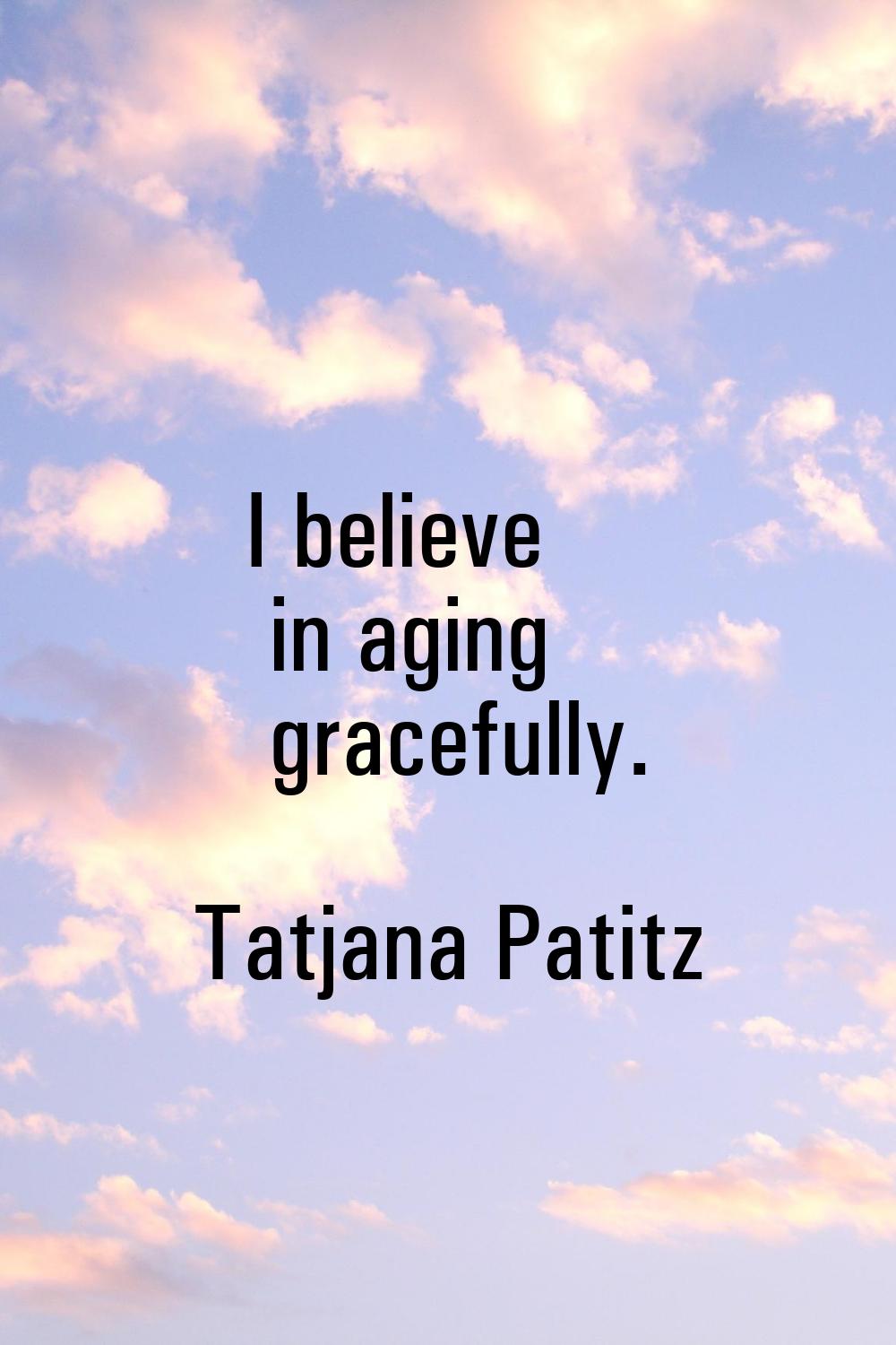 I believe in aging gracefully.