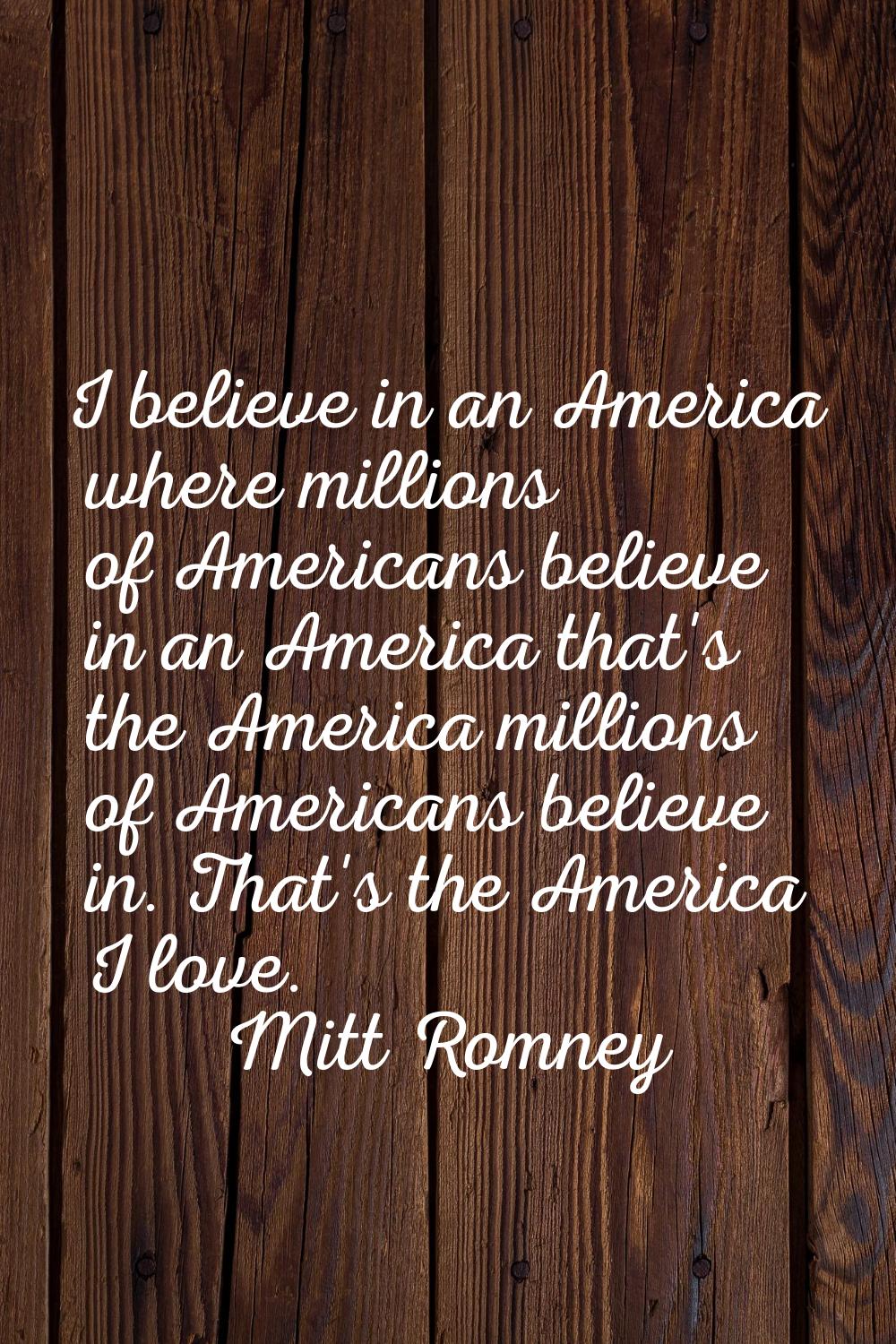 I believe in an America where millions of Americans believe in an America that's the America millio