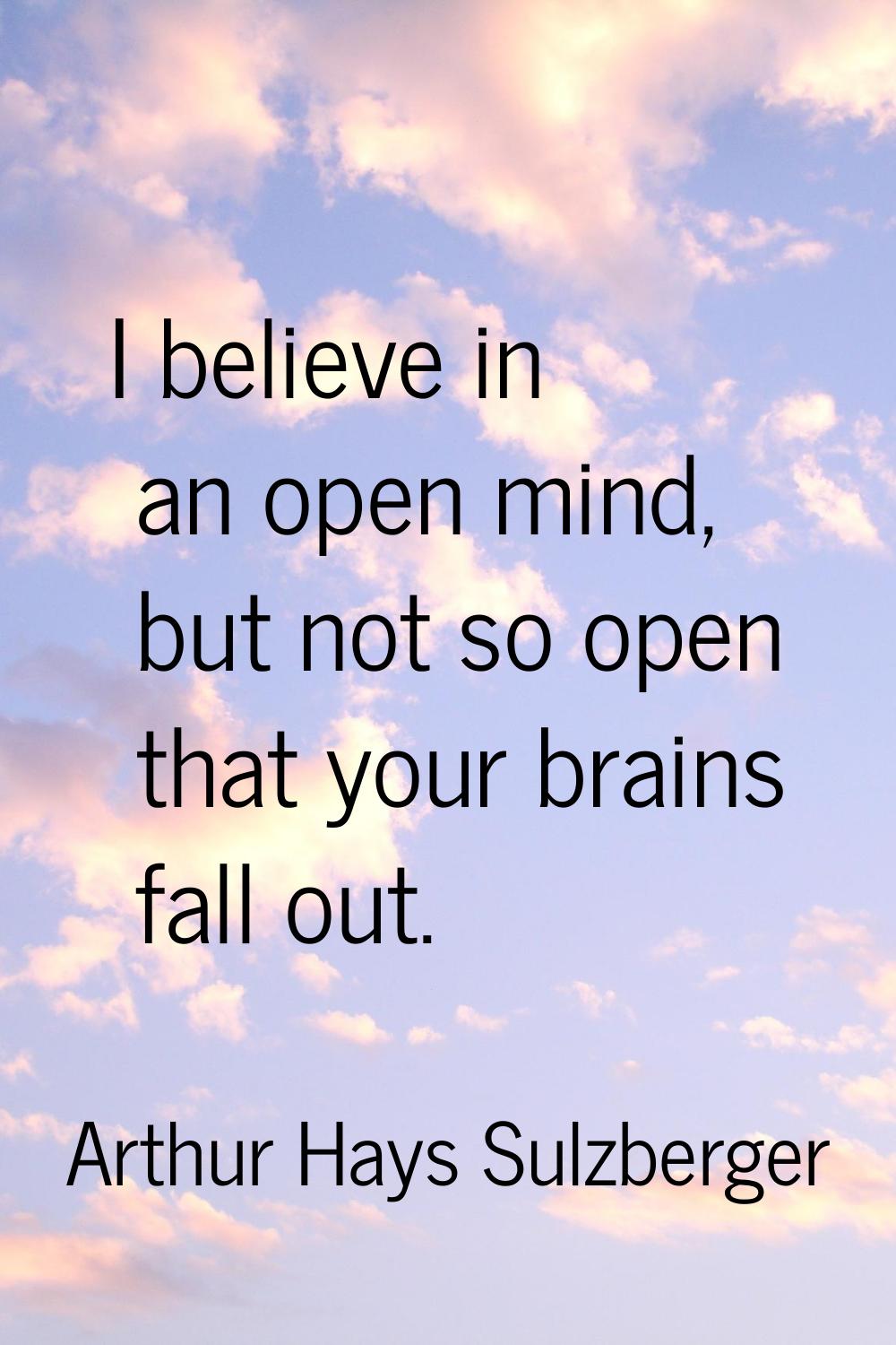 I believe in an open mind, but not so open that your brains fall out.