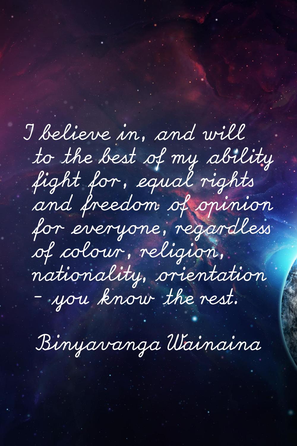 I believe in, and will to the best of my ability fight for, equal rights and freedom of opinion for