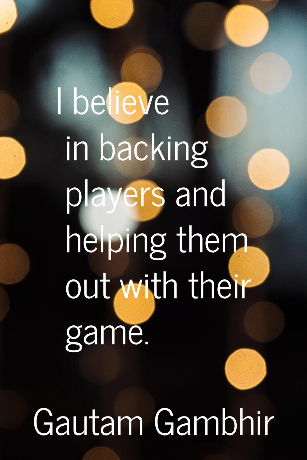 I believe in backing players and helping them out with their game.