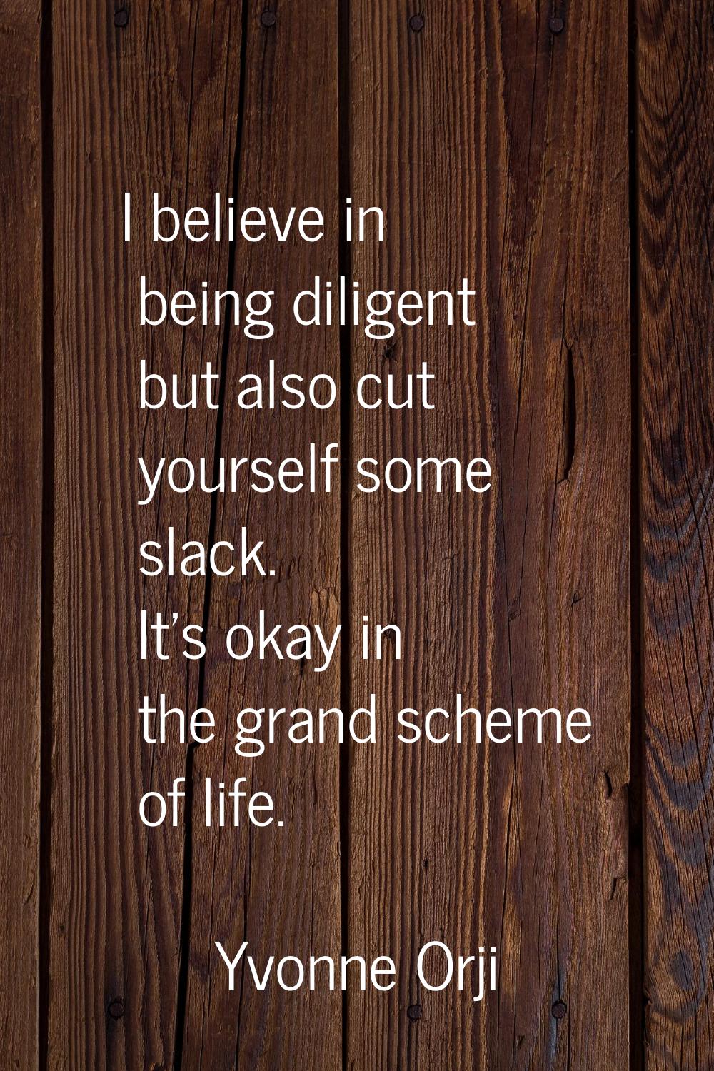 I believe in being diligent but also cut yourself some slack. It's okay in the grand scheme of life