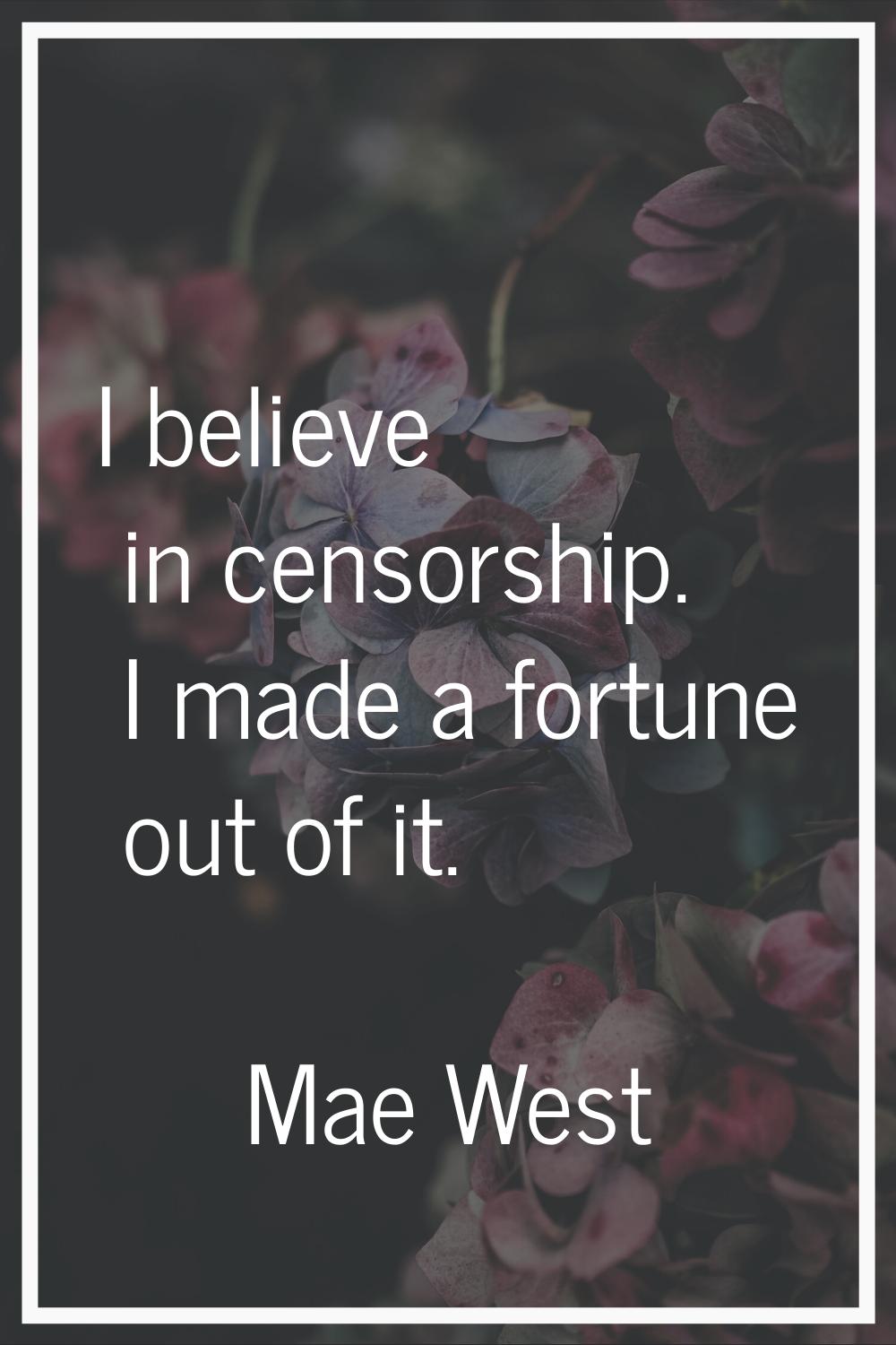 I believe in censorship. I made a fortune out of it.