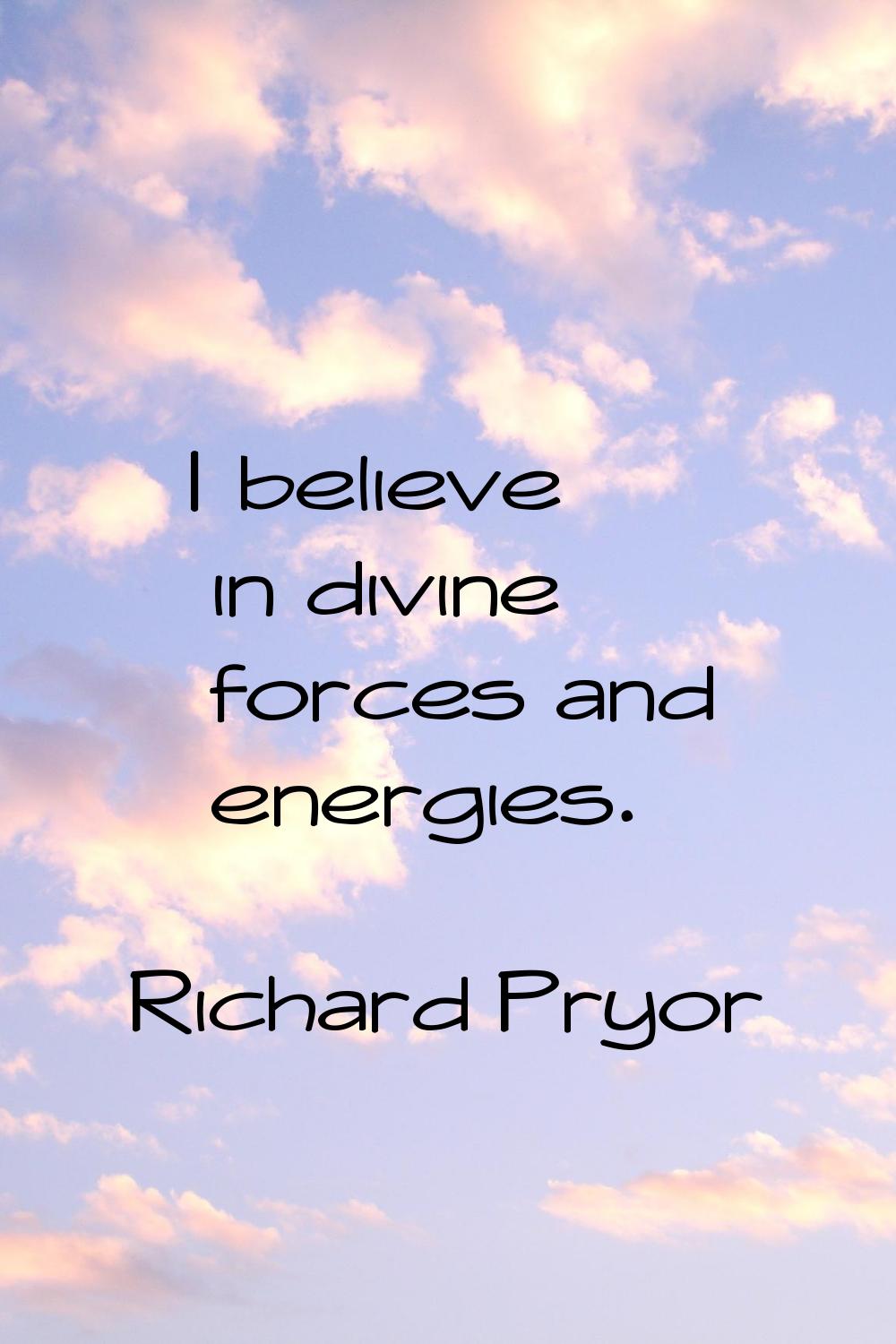 I believe in divine forces and energies.
