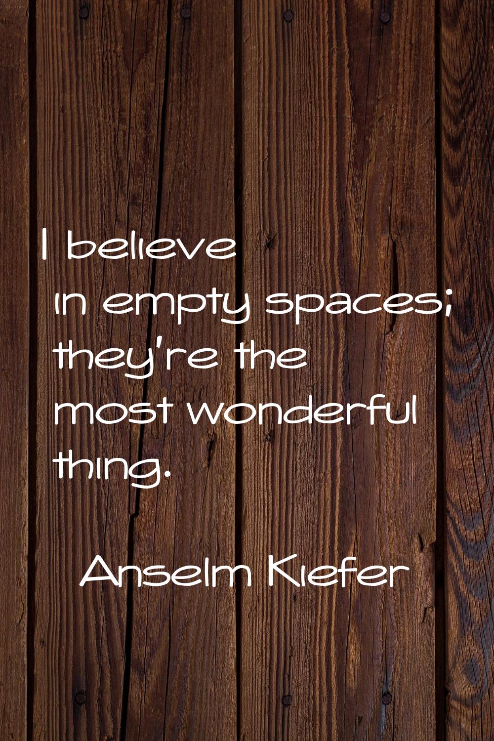I believe in empty spaces; they're the most wonderful thing.