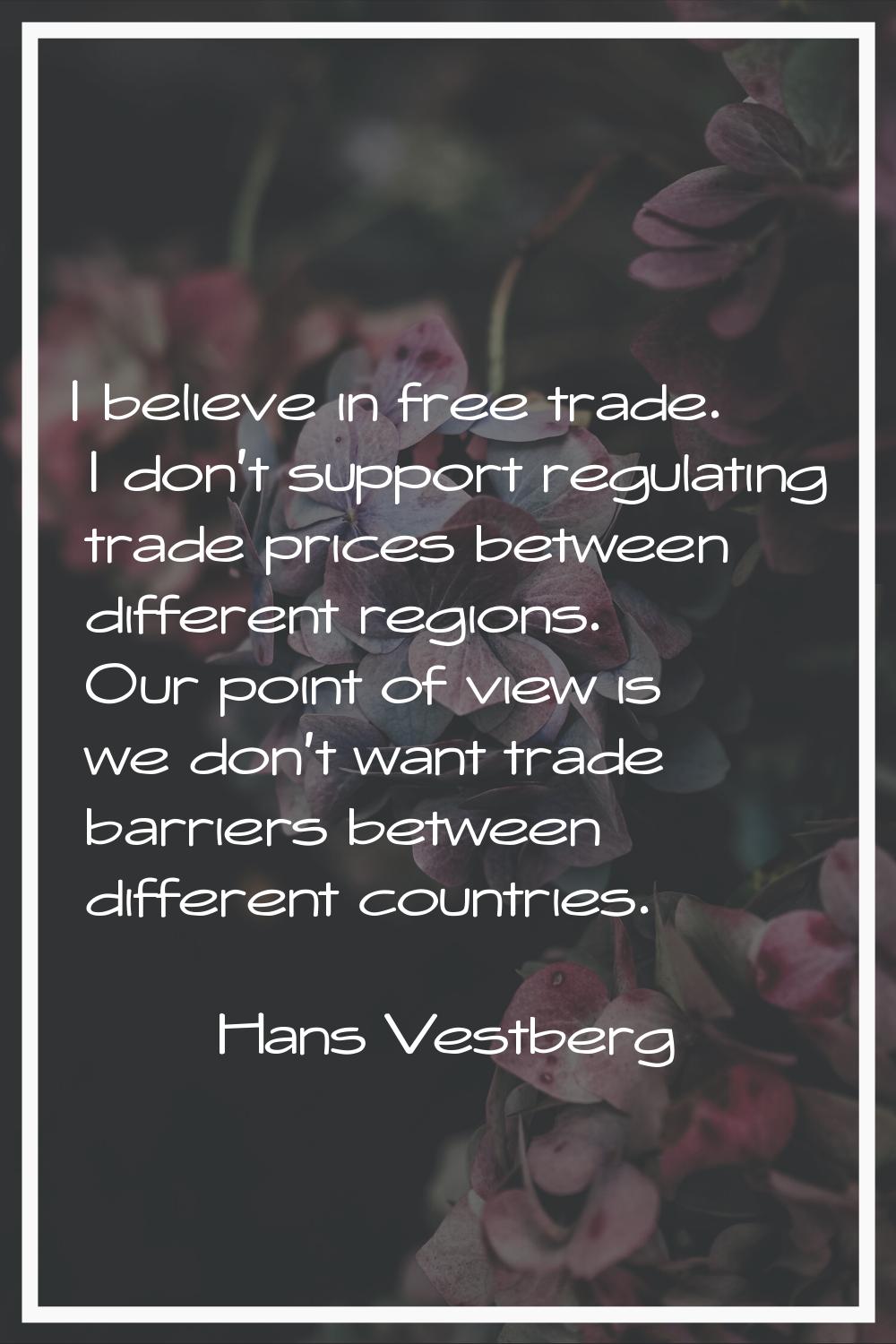 I believe in free trade. I don't support regulating trade prices between different regions. Our poi