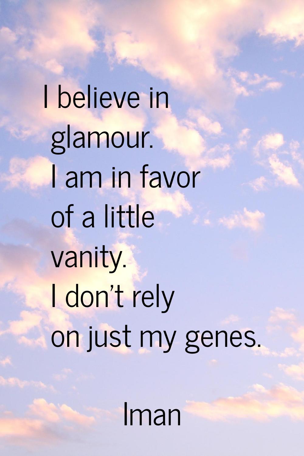 I believe in glamour. I am in favor of a little vanity. I don't rely on just my genes.