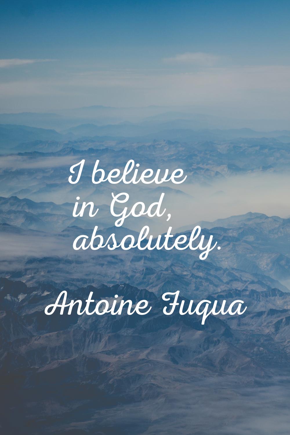 I believe in God, absolutely.