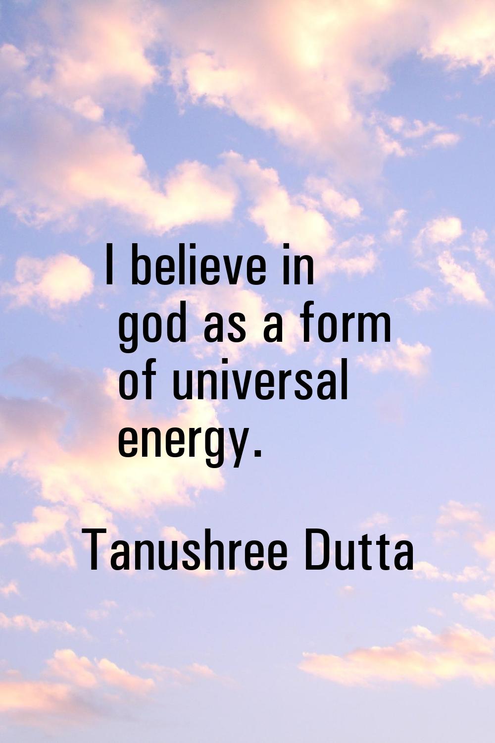 I believe in god as a form of universal energy.