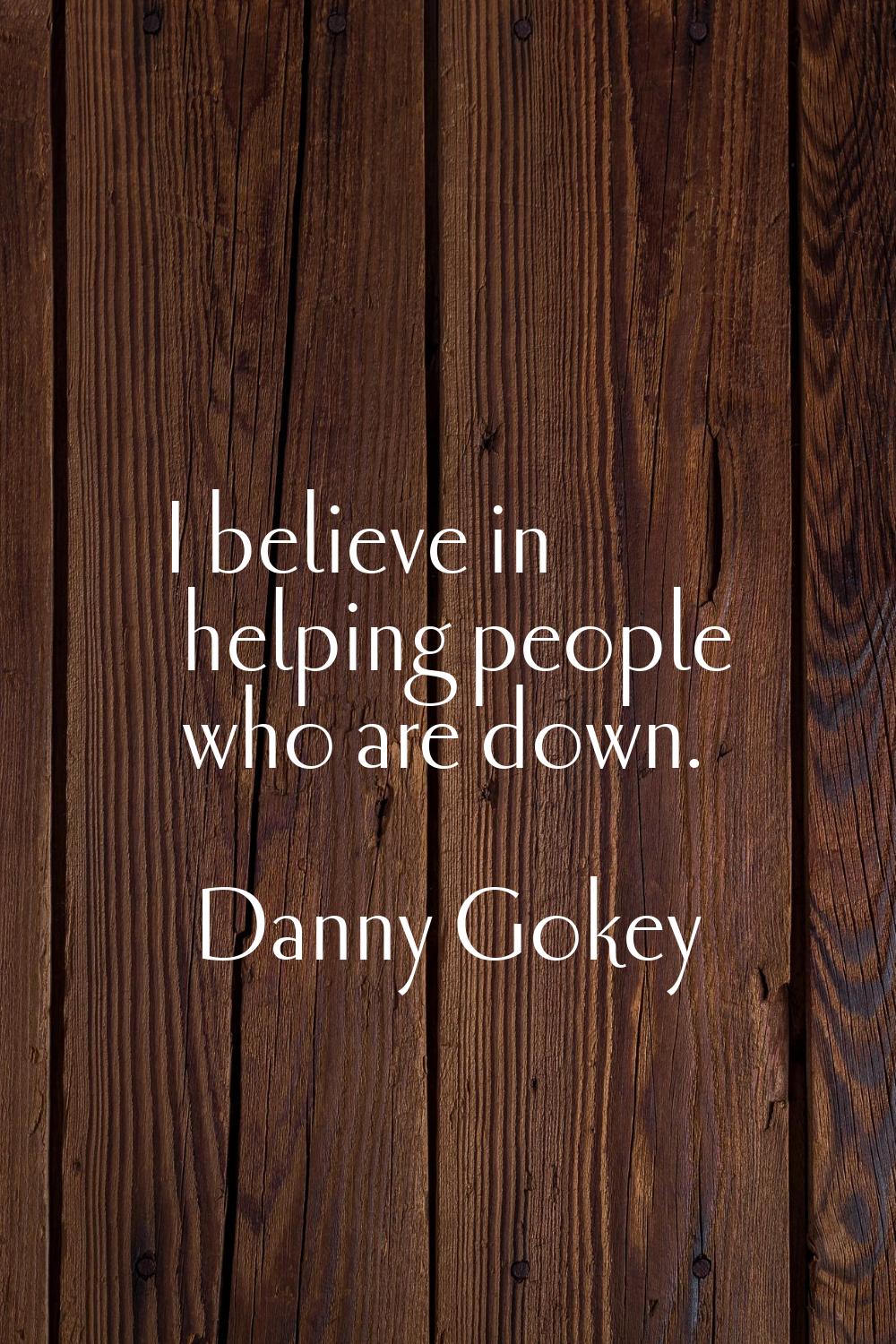 I believe in helping people who are down.