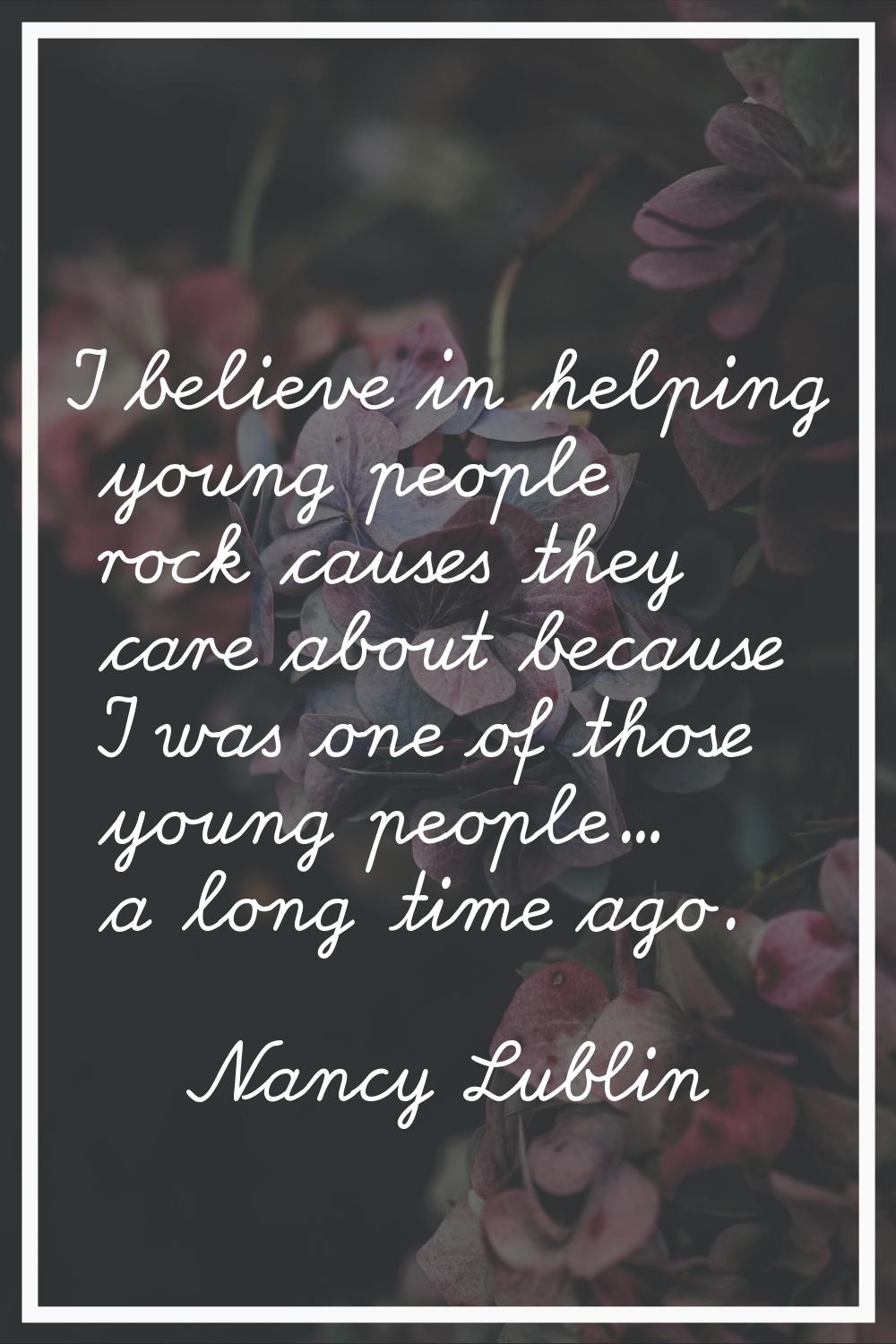 I believe in helping young people rock causes they care about because I was one of those young peop