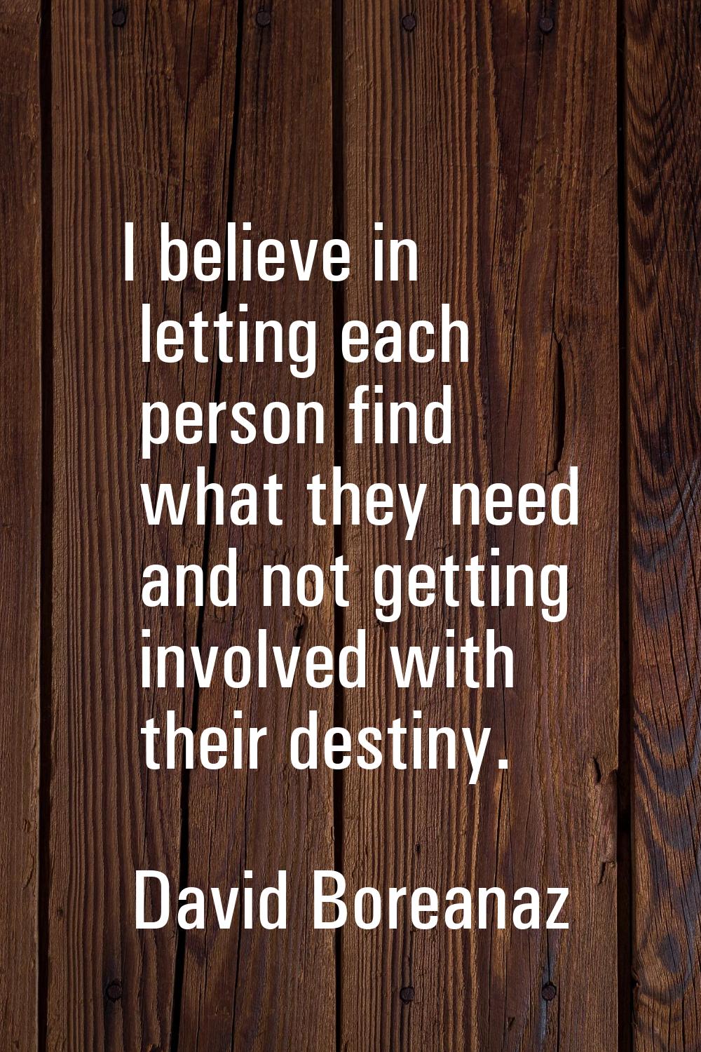 I believe in letting each person find what they need and not getting involved with their destiny.
